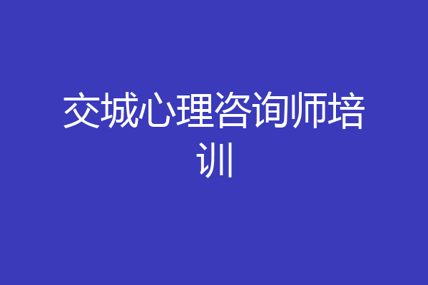 交城心理咨询师培训
