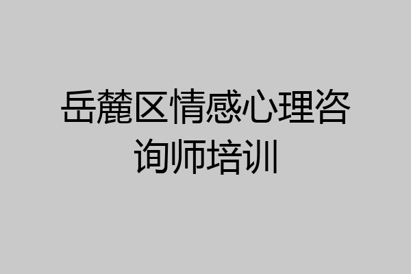 岳麓区情感心理咨询师培训