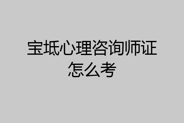 宝坻心理咨询师证怎么考