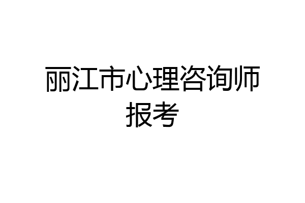 丽江市心理咨询师报考