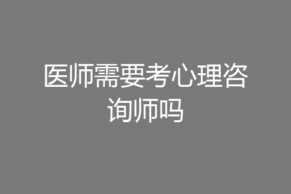 医师需要考心理咨询师吗
