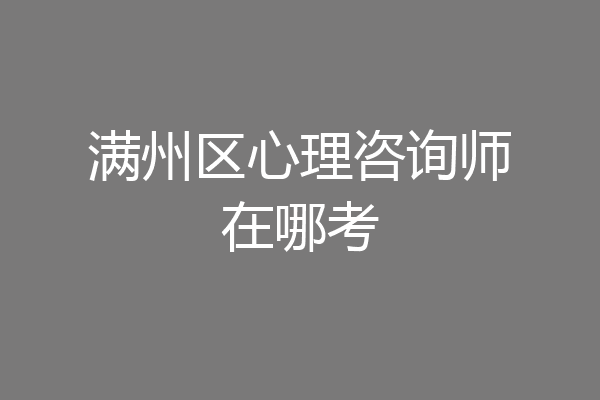 满州区心理咨询师在哪考