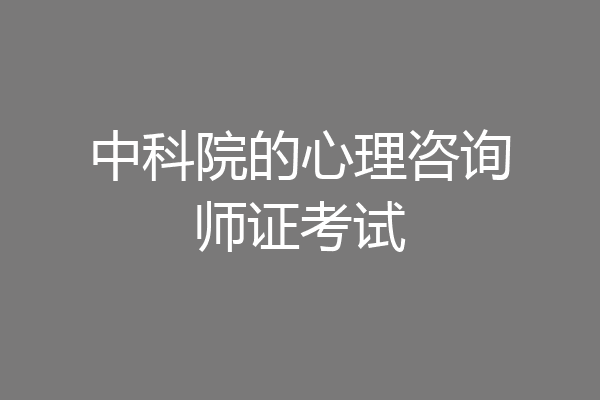 中科院的心理咨询师证考试
