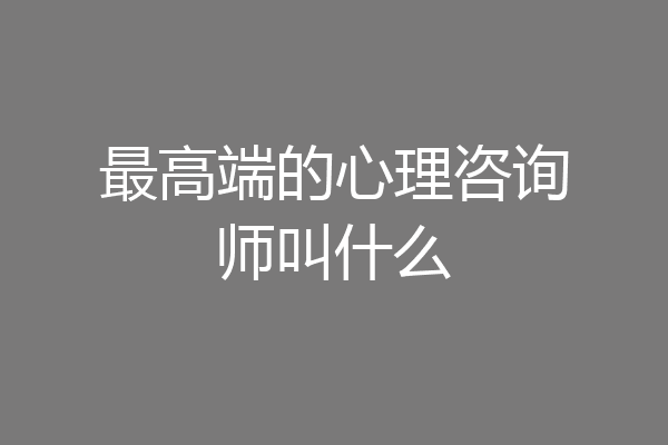 最高端的心理咨询师叫什么