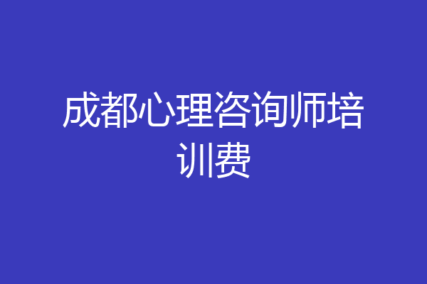 成都心理咨询师培训费