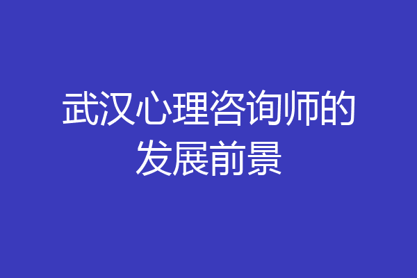 武汉心理咨询师的发展前景