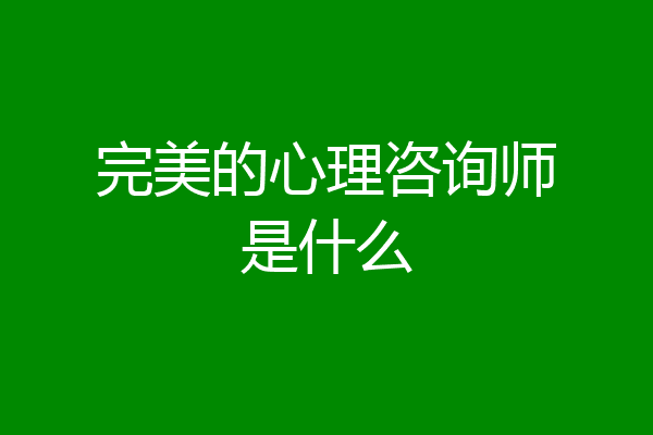 完美的心理咨询师是什么