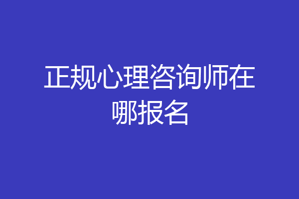 正规心理咨询师在哪报名