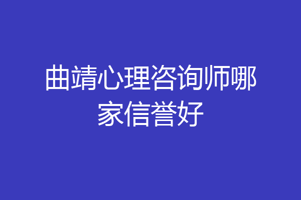 曲靖心理咨询师哪家信誉好