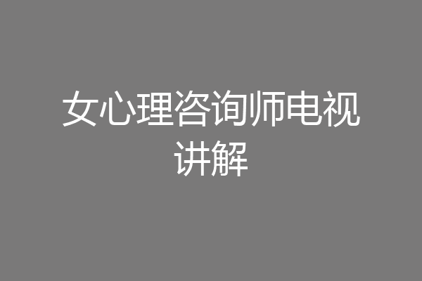 女心理咨询师电视讲解