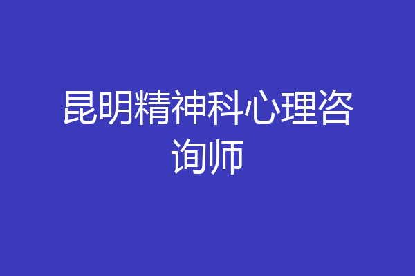 昆明精神科心理咨询师