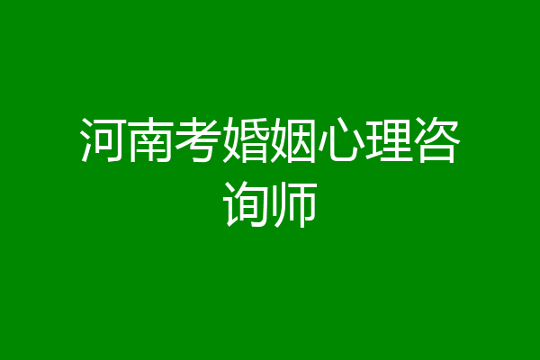河南考婚姻心理咨询师