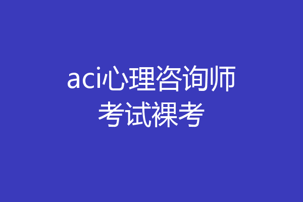 aci心理咨询师考试裸考