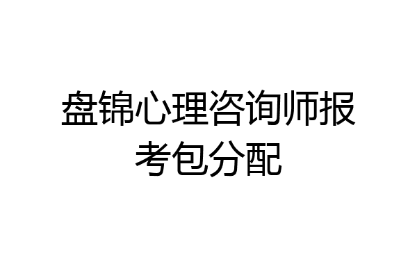 盘锦心理咨询师报考包分配