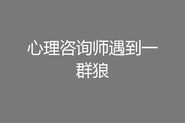 心理咨询师遇到一群狼