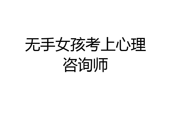 无手女孩考上心理咨询师