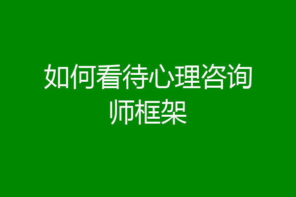如何看待心理咨询师框架
