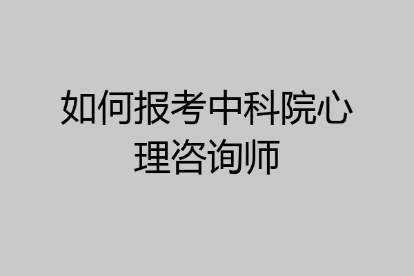 如何报考中科院心理咨询师