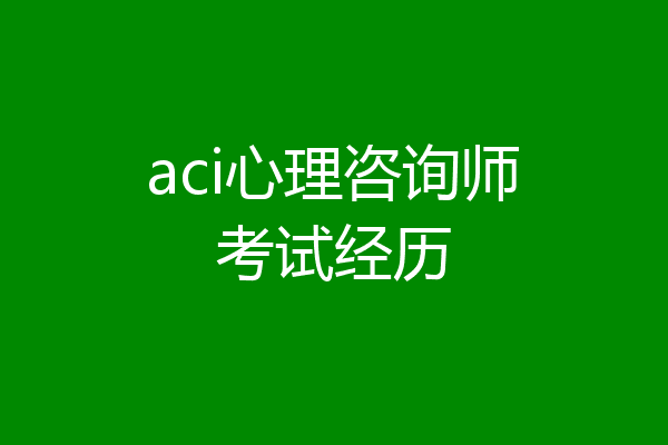 aci心理咨询师考试经历