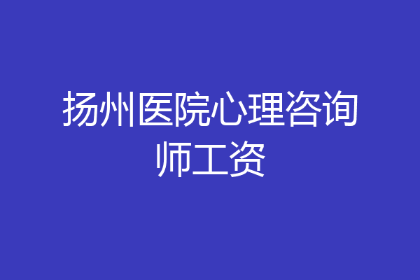 扬州医院心理咨询师工资
