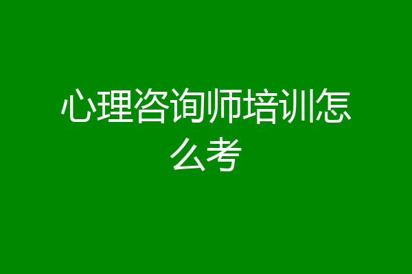 心理咨询师培训怎么考