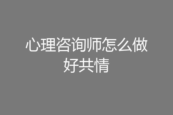 心理咨询师怎么做好共情