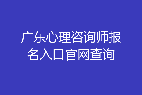 广东心理咨询师报名入口官网查询