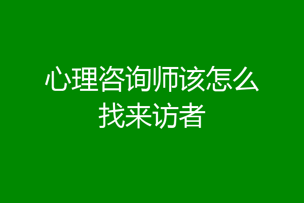 心理咨询师该怎么找来访者