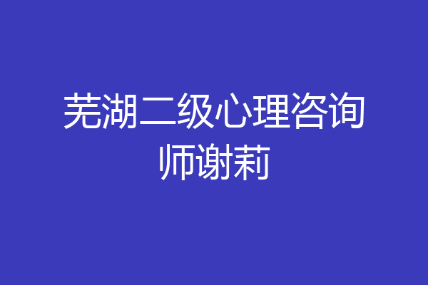 芜湖二级心理咨询师谢莉
