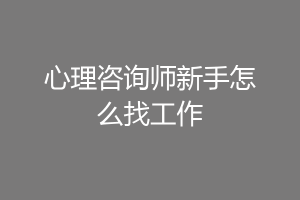 心理咨询师新手怎么找工作