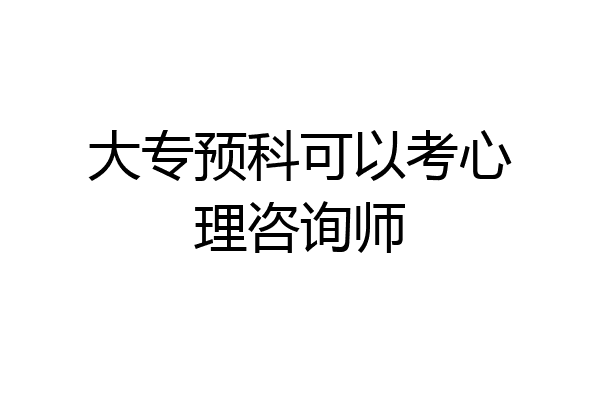 大专预科可以考心理咨询师