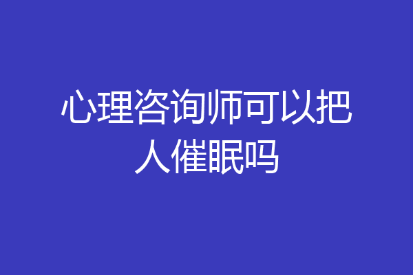 心理咨询师可以把人催眠吗