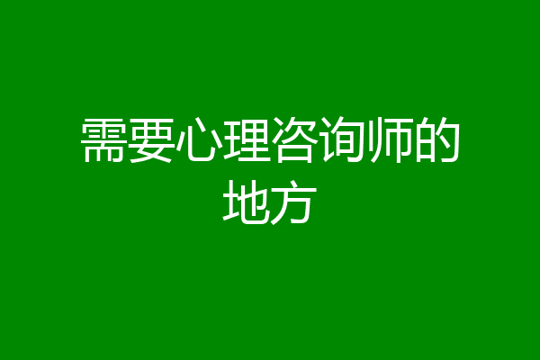 需要心理咨询师的地方