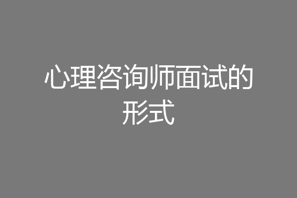心理咨询师面试的形式