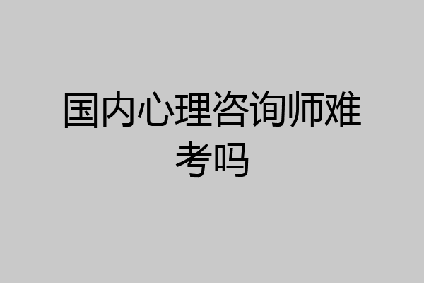 国内心理咨询师难考吗