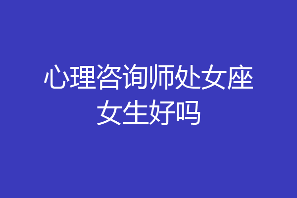 心理咨询师处女座女生好吗