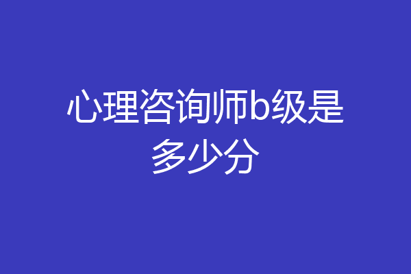 心理咨询师b级是多少分