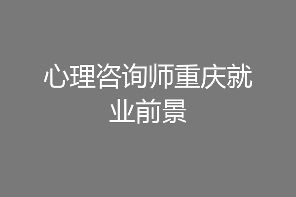 心理咨询师重庆就业前景