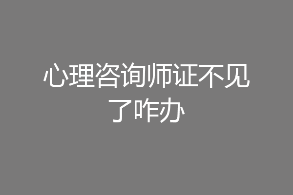 心理咨询师证不见了咋办