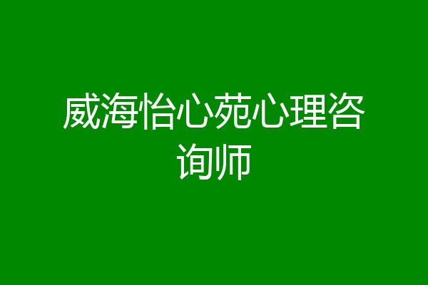 威海怡心苑心理咨询师