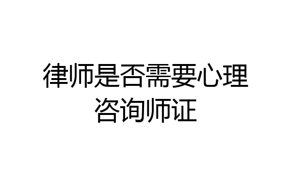 律师是否需要心理咨询师证
