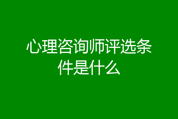 心理咨询师评选条件是什么