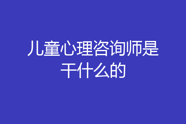 儿童心理咨询师是干什么的