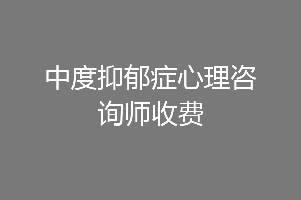 中度抑郁症心理咨询师收费