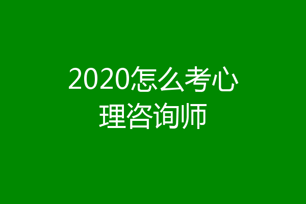 2020怎么考心理咨询师