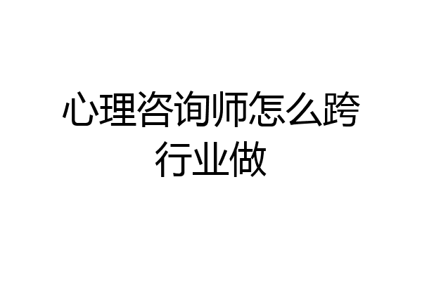 心理咨询师怎么跨行业做