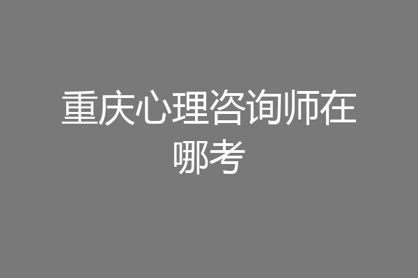 重庆心理咨询师在哪考