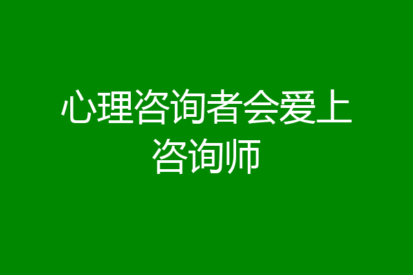 心理咨询者会爱上咨询师
