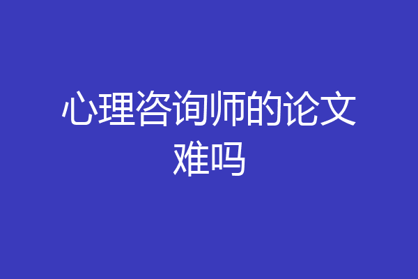 心理咨询师的论文难吗