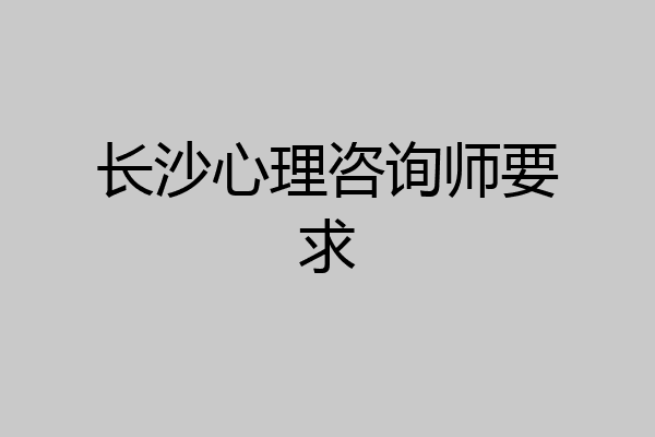 长沙心理咨询师要求